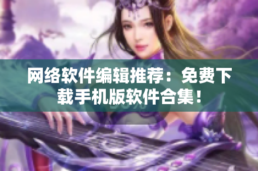网络软件编辑推荐：免费下载手机版软件合集！