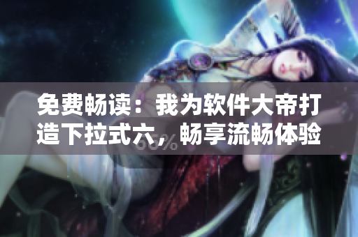 免费畅读：我为软件大帝打造下拉式六，畅享流畅体验