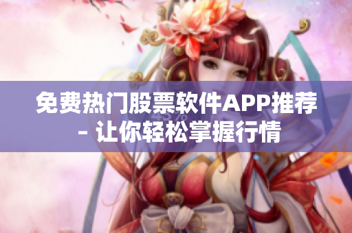免费热门股票软件APP推荐 – 让你轻松掌握行情
