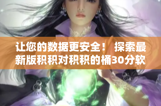 让您的数据更安全！ 探索最新版积积对积积的桶30分软件