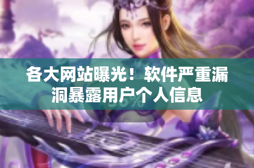 各大网站曝光！软件严重漏洞暴露用户个人信息