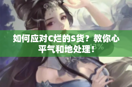如何应对C烂的S货？教你心平气和地处理！