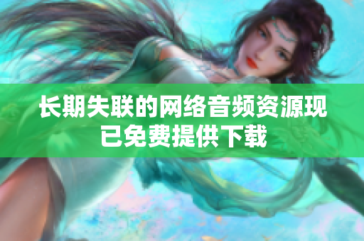 长期失联的网络音频资源现已免费提供下载