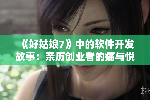 《好姑娘7》中的软件开发故事：亲历创业者的痛与悦