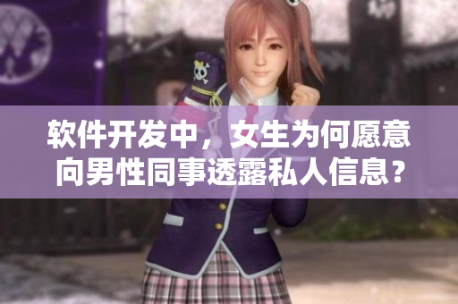 软件开发中，女生为何愿意向男性同事透露私人信息？