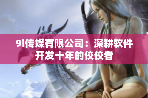 9i传媒有限公司：深耕软件开发十年的佼佼者