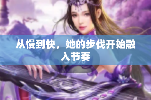 从慢到快，她的步伐开始融入节奏