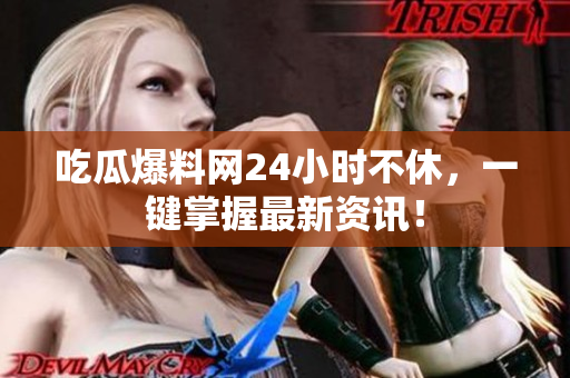 吃瓜爆料网24小时不休，一键掌握最新资讯！