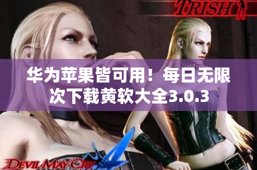 华为苹果皆可用！每日无限次下载黄软大全3.0.3