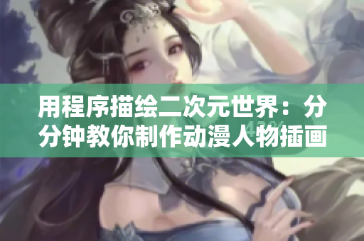 用程序描绘二次元世界：分分钟教你制作动漫人物插画视频