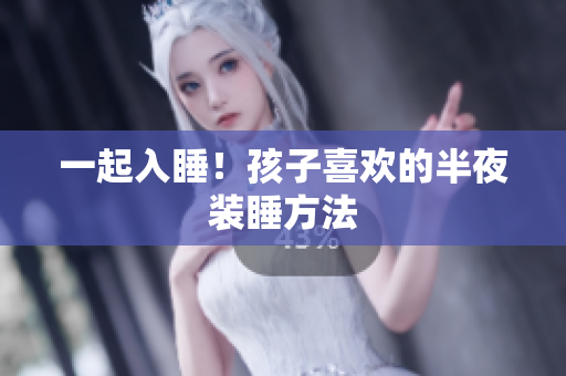 一起入睡！孩子喜欢的半夜装睡方法