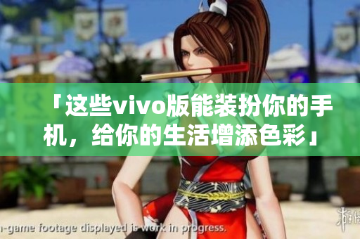 「这些vivo版能装扮你的手机，给你的生活增添色彩」