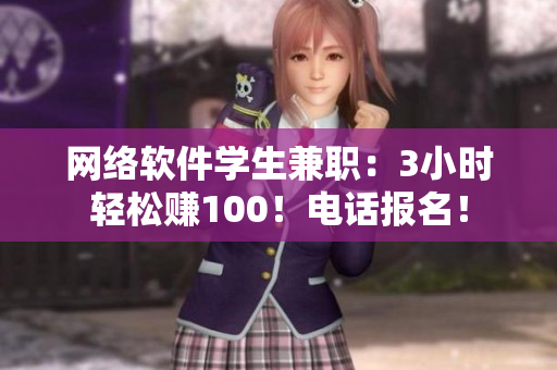 网络软件学生兼职：3小时轻松赚100！电话报名！