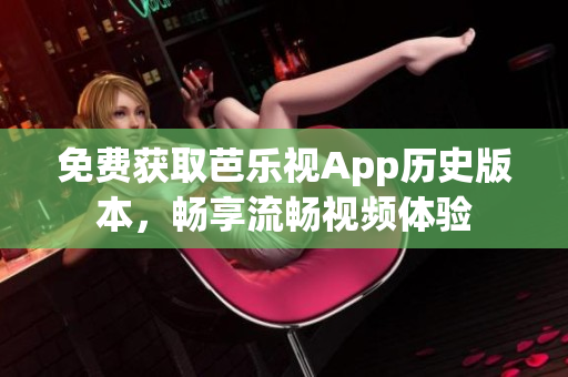 免费获取芭乐视App历史版本，畅享流畅视频体验