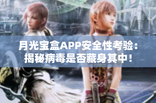 月光宝盒APP安全性考验：揭秘病毒是否藏身其中！