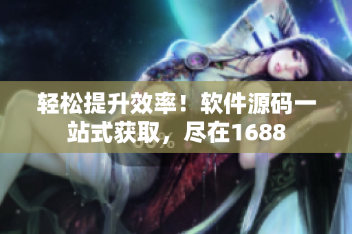 轻松提升效率！软件源码一站式获取，尽在1688