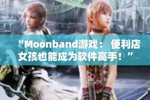“Moonband游戏： 便利店女孩也能成为软件高手！”
