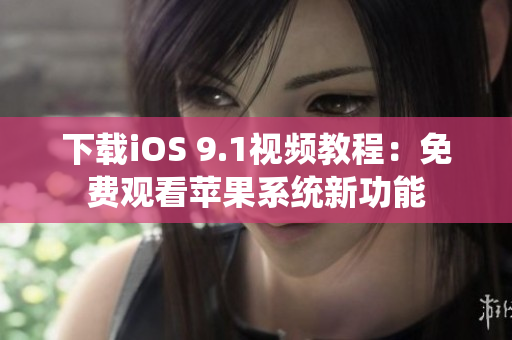 下载iOS 9.1视频教程：免费观看苹果系统新功能