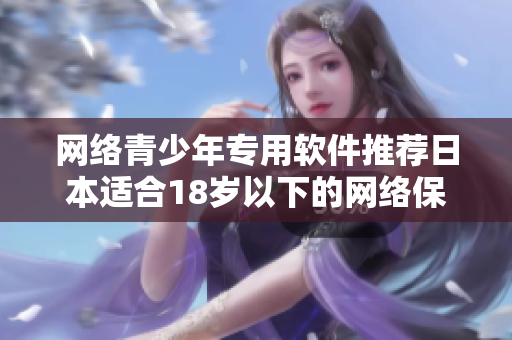 网络青少年专用软件推荐日本适合18岁以下的网络保护工具