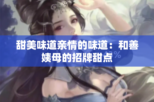 甜美味道亲情的味道：和善姨母的招牌甜点