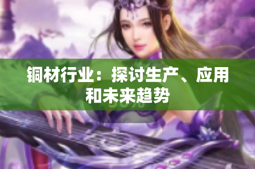 铜材行业：探讨生产、应用和未来趋势