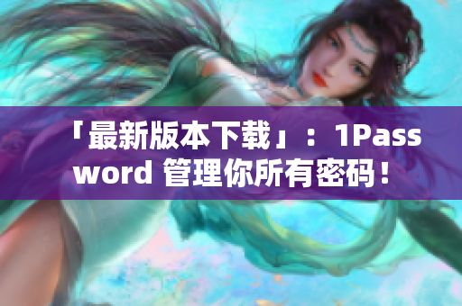 「最新版本下载」：1Password 管理你所有密码！