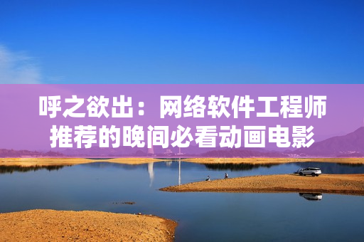 呼之欲出：网络软件工程师推荐的晚间必看动画电影