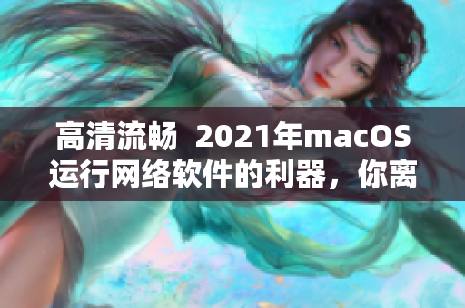 高清流畅  2021年macOS运行网络软件的利器，你离它还差一步