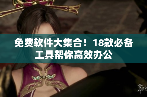 免费软件大集合！18款必备工具帮你高效办公