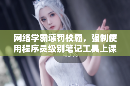 网络学霸惩罚校霸，强制使用程序员级别笔记工具上课