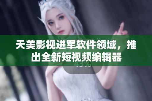 天美影视进军软件领域，推出全新短视频编辑器