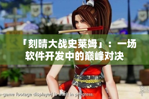 「刻晴大战史莱姆」：一场软件开发中的巅峰对决