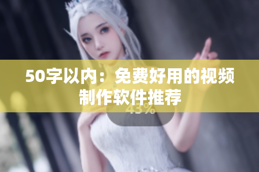 50字以内：免费好用的视频制作软件推荐