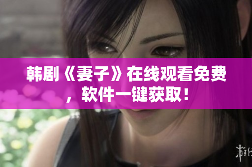 韩剧《妻子》在线观看免费，软件一键获取！