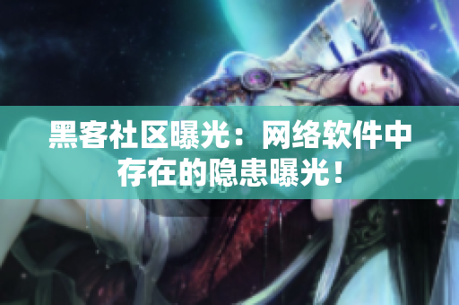 黑客社区曝光：网络软件中存在的隐患曝光！