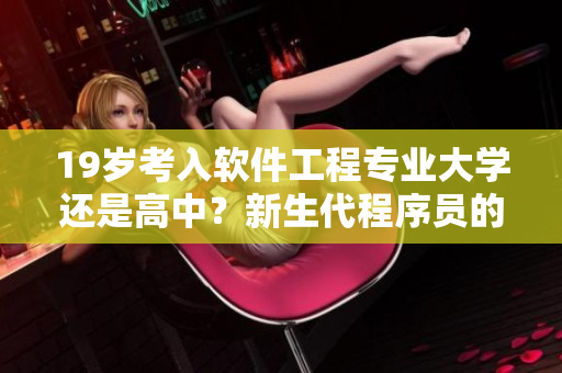 19岁考入软件工程专业大学还是高中？新生代程序员的选择之争
