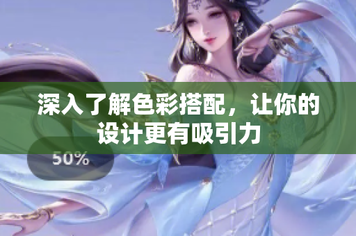 深入了解色彩搭配，让你的设计更有吸引力
