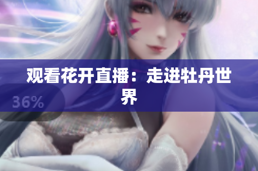 观看花开直播：走进牡丹世界
