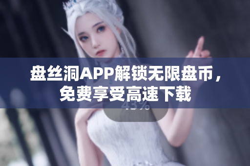 盘丝洞APP解锁无限盘币，免费享受高速下载
