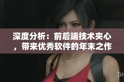 深度分析：前后端技术夹心，带来优秀软件的年末之作