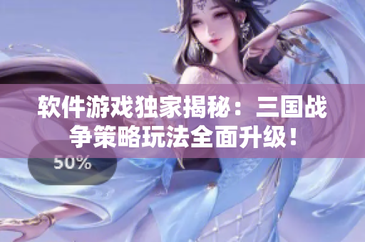软件游戏独家揭秘：三国战争策略玩法全面升级！