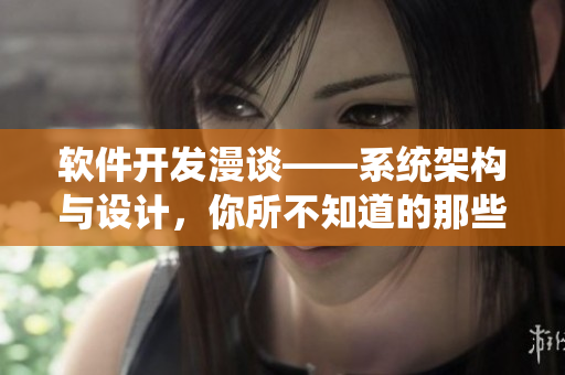 软件开发漫谈——系统架构与设计，你所不知道的那些事