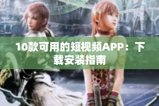 10款可用的短视频APP：下载安装指南