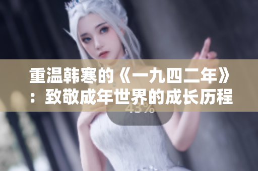 重温韩寒的《一九四二年》：致敬成年世界的成长历程