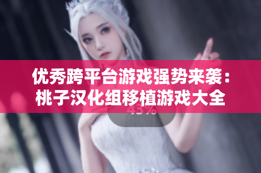 优秀跨平台游戏强势来袭：桃子汉化组移植游戏大全