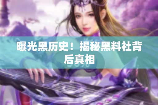 曝光黑历史！揭秘黑料社背后真相