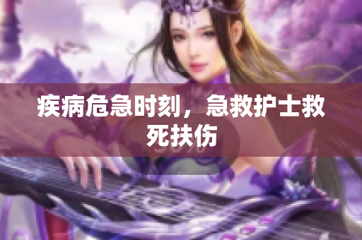 疾病危急时刻，急救护士救死扶伤