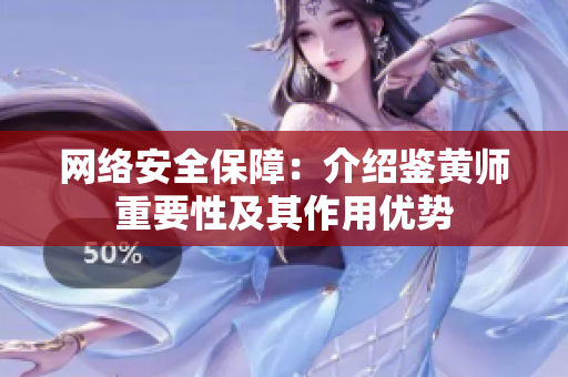 网络安全保障：介绍鉴黄师重要性及其作用优势
