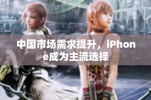 中国市场需求提升，iPhone成为主流选择