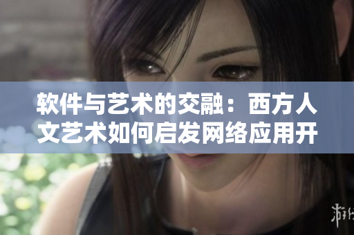软件与艺术的交融：西方人文艺术如何启发网络应用开发
